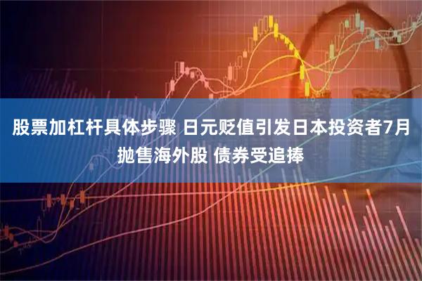 股票加杠杆具体步骤 日元贬值引发日本投资者7月抛售海外股 债券受追捧
