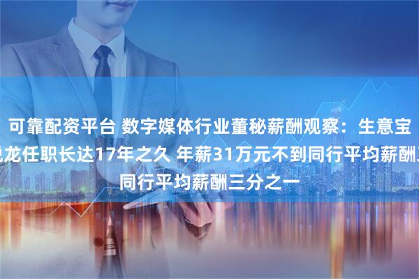 可靠配资平台 数字媒体行业董秘薪酬观察：生意宝董秘范悦龙任职长达17年之久 年薪31万元不到同行平均薪酬三分之一