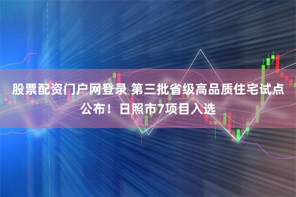 股票配资门户网登录 第三批省级高品质住宅试点公布！日照市7项目入选
