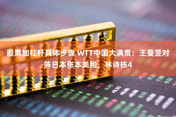 股票加杠杆具体步骤 WTT中国大满贯：王曼昱对阵日本张本美和，林诗栋4